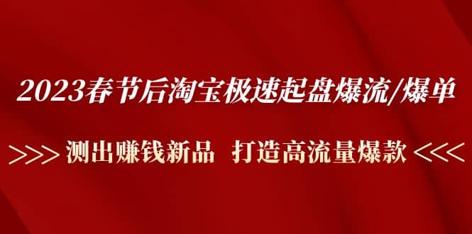 2023春节后淘宝极速起盘爆流/爆单：测出赚钱新品 打造高流量爆款-源创智汇网
