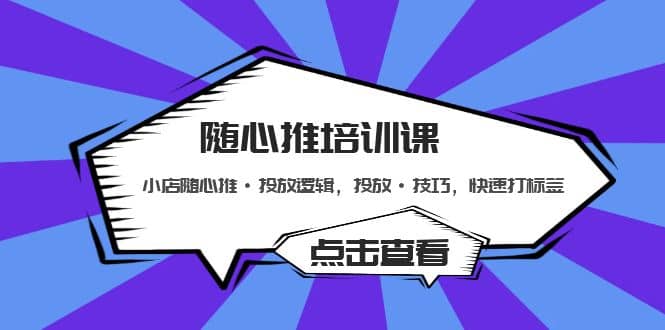 随心推培训课：小店随心推·投放逻辑，投放·技巧，快速打标签-源创智汇网