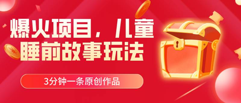 爆火项目，儿童睡筋故事玩法，3分钟一条原创作品-源创智汇网