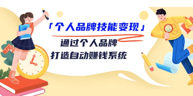 「个人品牌技能变现」通过个人品牌-打造自动赚钱系统（29节视频课程）-源创智汇网