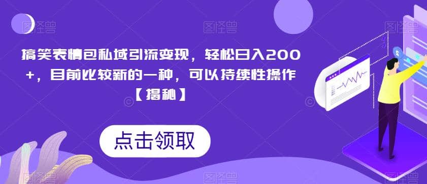 搞笑表情包私域引流变现，轻松日入200+，目前比较新的一种，可以持续性操作【揭秘】-源创智汇网