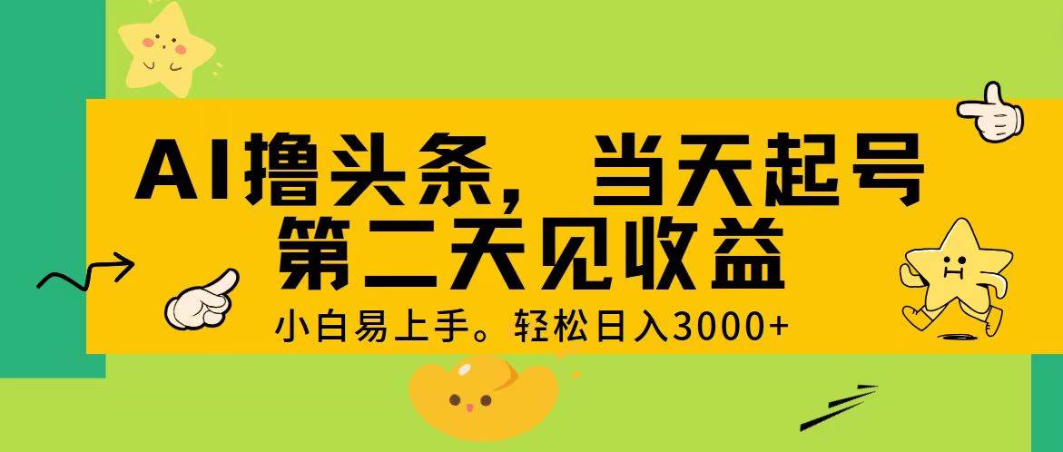 AI撸头条，轻松日入3000+，当天起号，第二天见收益。-源创智汇网