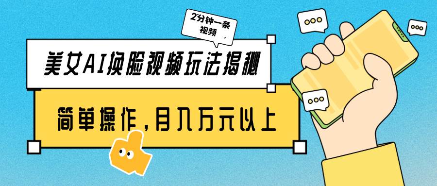 美女AI换脸视频玩法揭秘：2分钟制作一条，简单操作月入万元以上！-源创智汇网