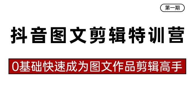 抖音图文剪辑特训营第一期，0基础快速成为图文作品剪辑高手（23节课）-源创智汇网