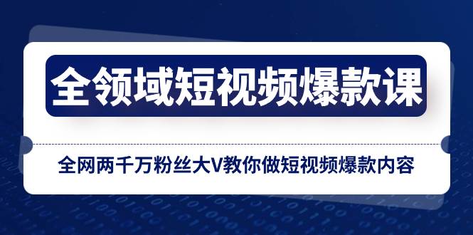 全领域 短视频爆款课，全网两千万粉丝大V教你做短视频爆款内容-源创智汇网