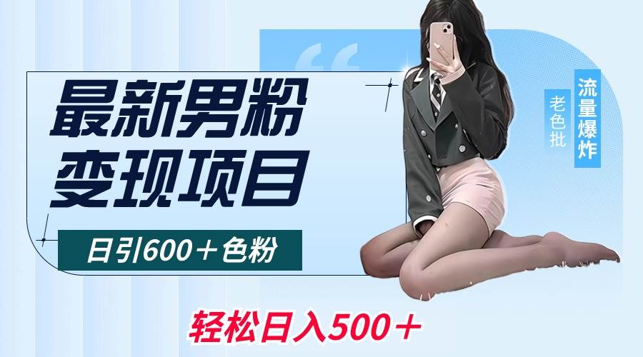 最新男粉变现项目，日引600＋色粉，全平台通用，轻松日入500＋-源创智汇网