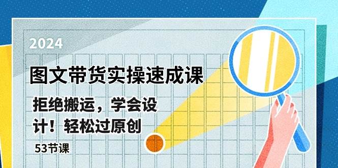 最新图文带货实操速成课，拒绝搬运，学会设计！轻松过原创  (53节课)-源创智汇网
