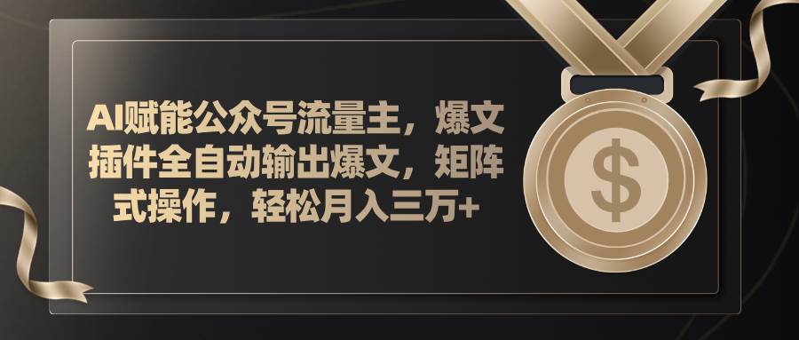AI赋能公众号流量主，插件输出爆文，矩阵式操作，轻松月入三万+-源创智汇网