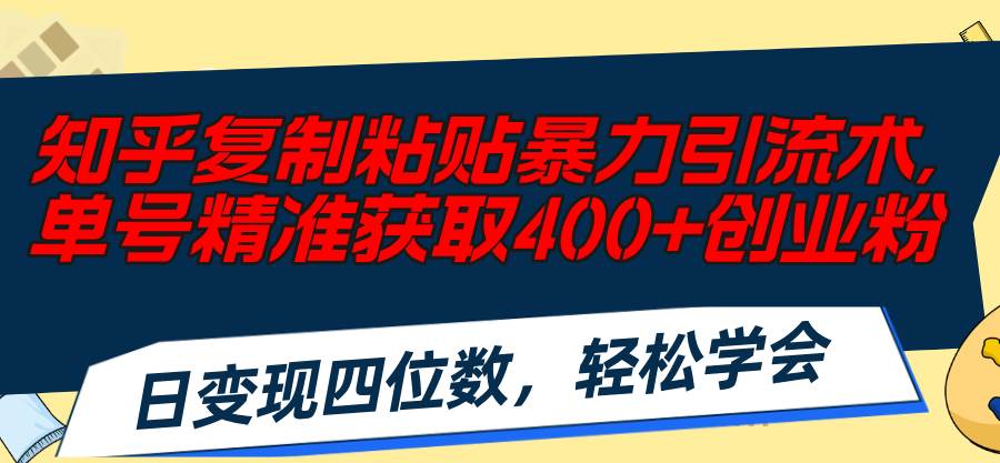 知乎复制粘贴暴力引流术，单号精准获取400+创业粉，日变现四位数，轻松…-源创智汇网