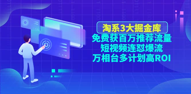 淘系3大掘金库：免费获百万推荐流量+短视频连怼爆流+万相台多计划高ROI-源创智汇网