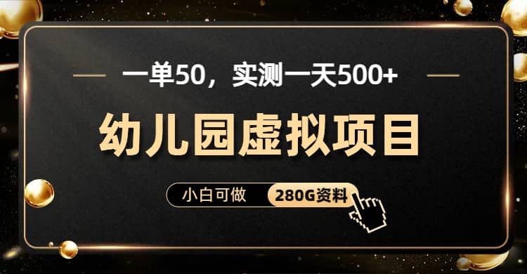 一单卖50，实测一天500-适合小白的幼儿园虚拟项目（附带最全资料280G）-源创智汇网