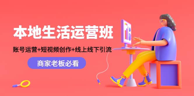 本地生活运营班：账号运营+短视频创作+线上线下Y.L，商家老板必看-源创智汇网