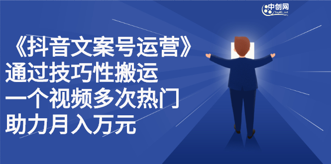抖音文案号运营课程：技巧性搬运，一个视频多次热门，逐步变现-源创智汇网