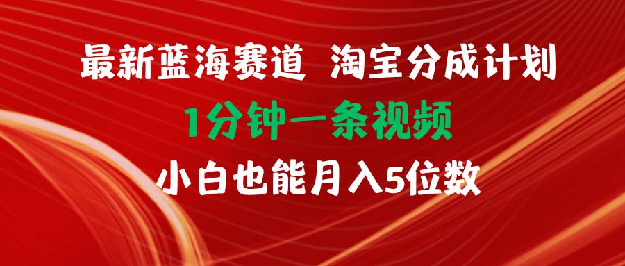最新蓝海项目淘宝分成计划1分钟1条视频小白也能月入五位数-源创智汇网