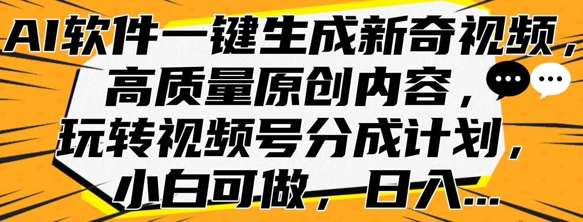 AI软件一键生成新奇视频，高质量原创内容，玩转视频号分成计划，小白可做，日入…-源创智汇网
