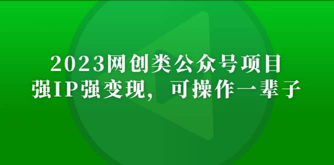 2023网创类公众号项目，强IP强变现，可操作一辈子-源创智汇网