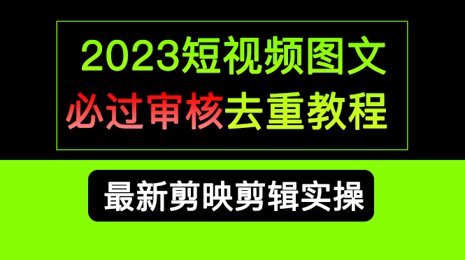2023短视频和图文必过审核去重教程，剪映剪辑去重方法汇总实操，搬运必学-源创智汇网