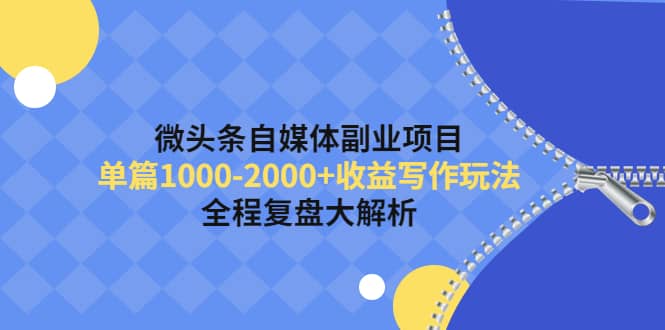 微头条自媒体副业项目，收益写作玩法，全程复盘大解析-源创智汇网