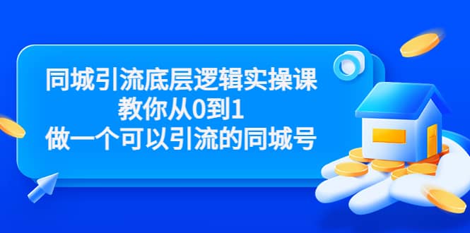 同城引流底层逻辑实操课，教你从0到1做一个可以引流的同城号（价值4980）-源创智汇网