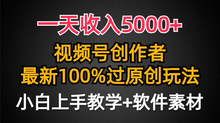 一天收入5000+，视频号创作者，最新100%原创玩法，对新人友好，小白也可.-源创智汇网