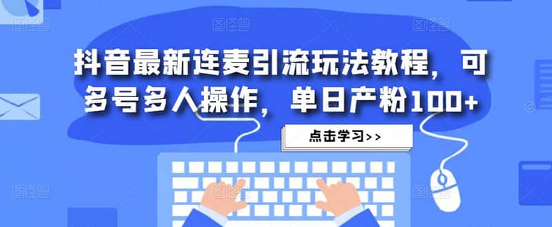 抖音最新连麦引流玩法教程，可多号多人操作-源创智汇网