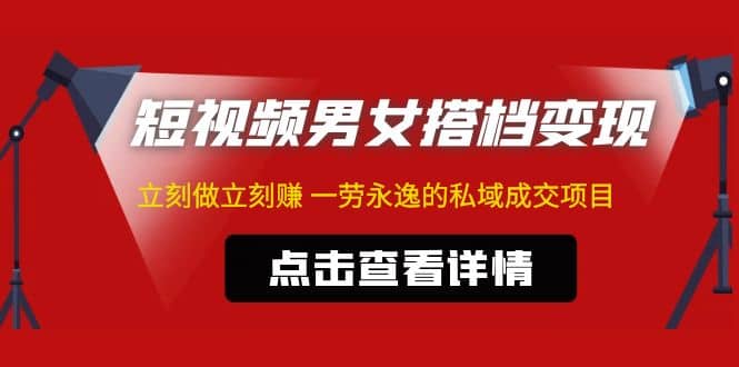 东哲·短视频男女搭档变现 立刻做立刻赚 一劳永逸的私域成交项目（不露脸）-源创智汇网