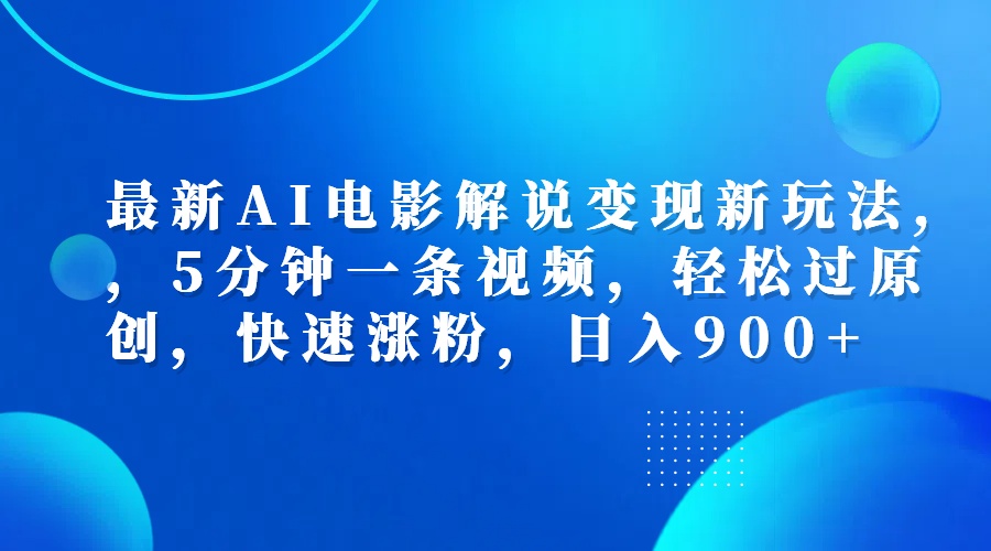最新AI电影解说变现新玩法,，5分钟一条视频，轻松过原创，快速涨粉，日入900+-源创智汇网