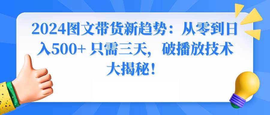 2024图文带货新趋势：从零到日入500+ 只需三天，破播放技术大揭秘！-源创智汇网
