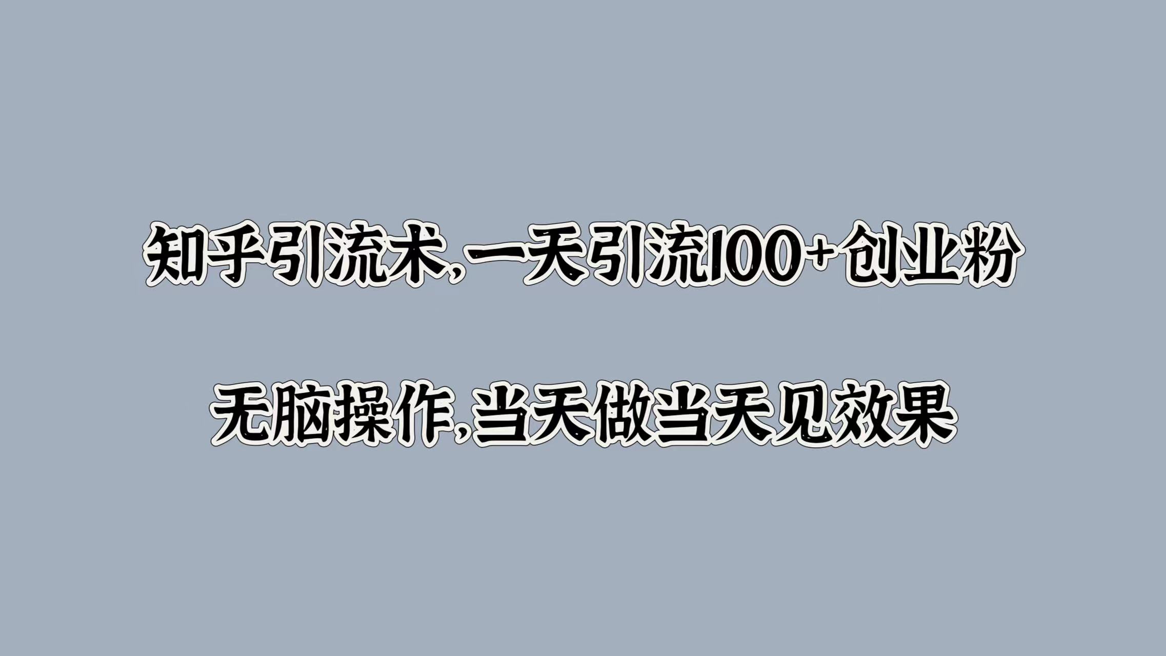 知乎引流术，一天引流100+创业粉，无脑操作，当天做当天见效果-源创智汇网