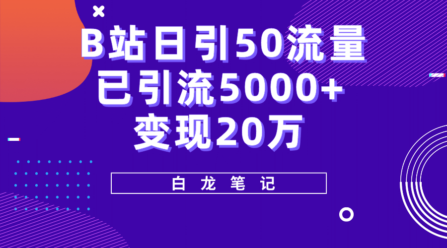 B站日引50+流量，实战已引流5000+变现20万，超级实操课程-源创智汇网