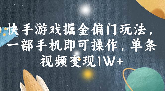 快手游戏掘金偏门玩法，一部手机即可操作，单条视频变现1W+-源创智汇网