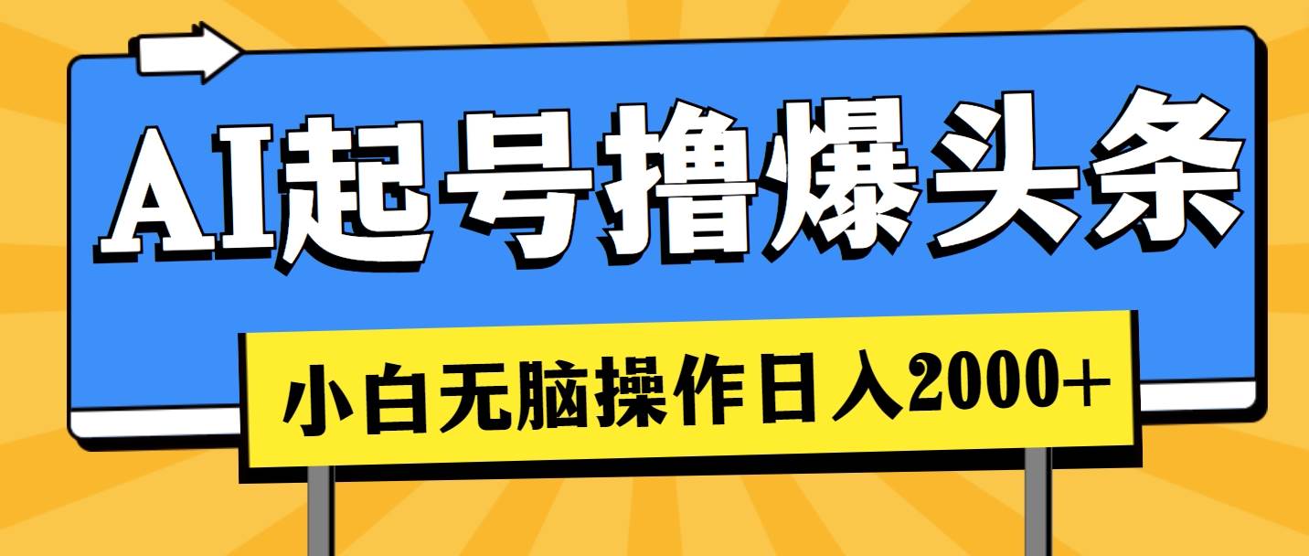 AI起号撸爆头条，小白也能操作，日入2000+-源创智汇网