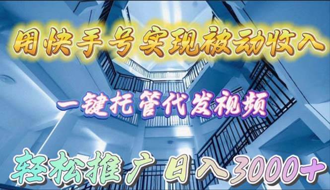 用快手号实现被动收入，一键托管代发视频，轻松推广日入3000+-源创智汇网