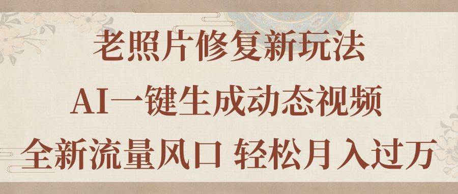 老照片修复新玩法，老照片AI一键生成动态视频 全新流量风口 轻松月入过万-源创智汇网