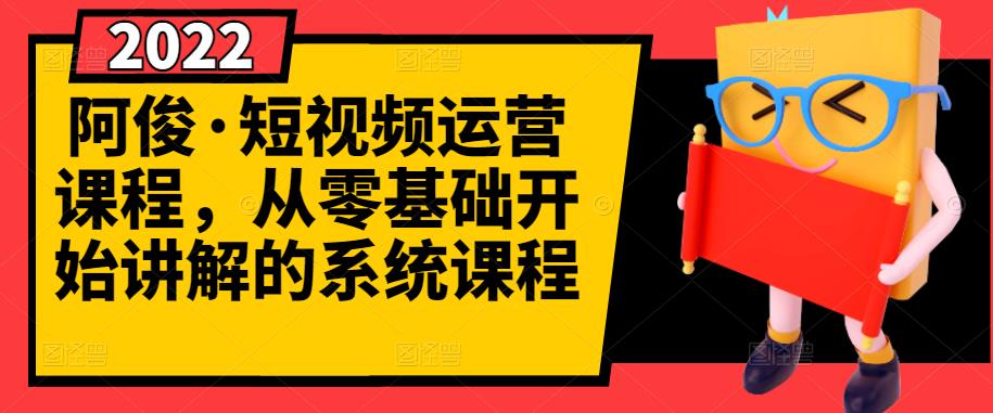 阿俊·短视频运营课程，从零基础开始讲解的系统课程-源创智汇网