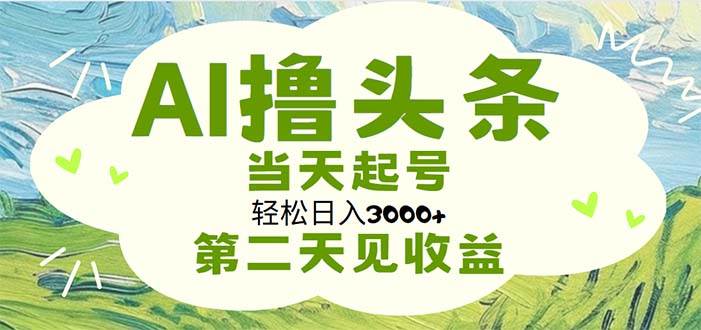AI撸头条，轻松日入3000+无脑操作，当天起号，第二天见收益-源创智汇网