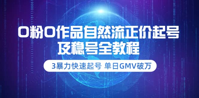0粉0作品自然流正价起号及稳号全教程：3暴力快速起号 单日GMV破万-价值2980-源创智汇网