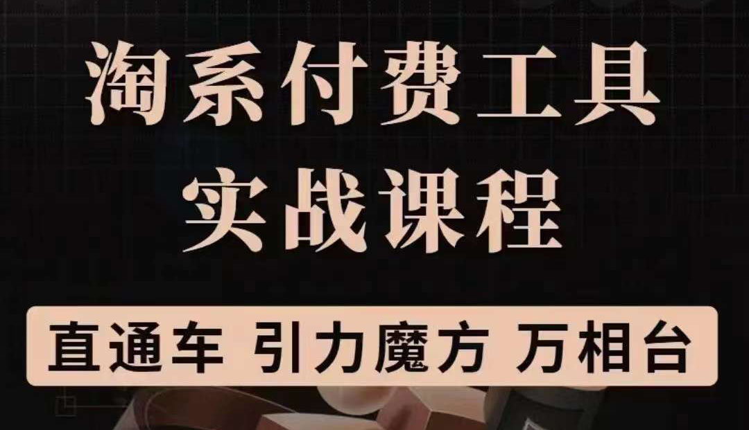 淘系付费工具实战课程【直通车、引力魔方】战略优化，实操演练（价值1299）-源创智汇网