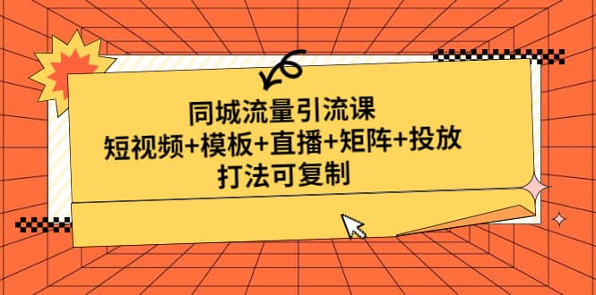 同城流量引流课：短视频+模板+直播+矩阵+投放，打法可复制(无水印)-源创智汇网