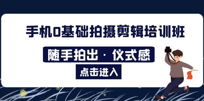 2023手机0基础拍摄剪辑培训班：随手拍出·仪式感-源创智汇网