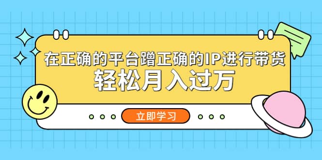 在正确的平台蹭正确的IP进行带货-源创智汇网