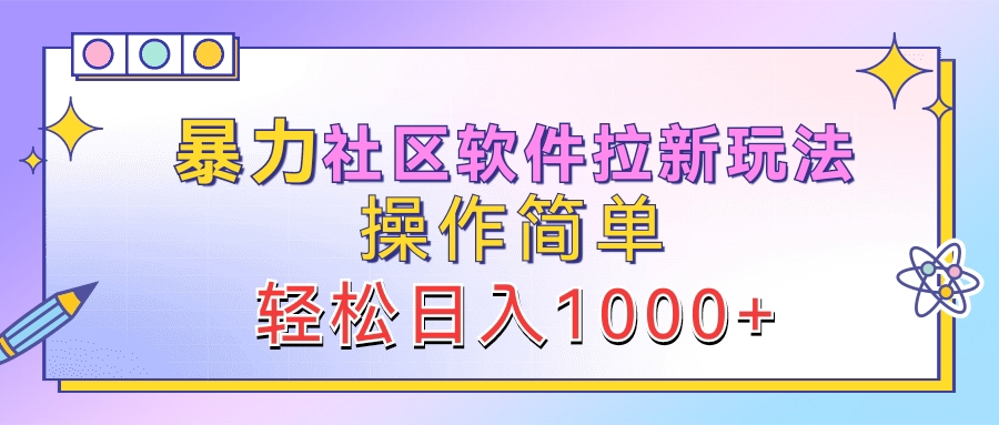 暴力社区软件拉新玩法，操作简单，轻松日入1000+-源创智汇网
