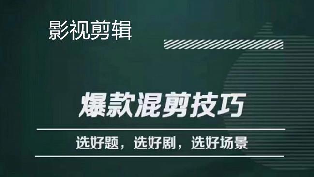 影视剪辑爆款混剪技巧，选好题，选好剧，选好场景，识别好爆款-源创智汇网