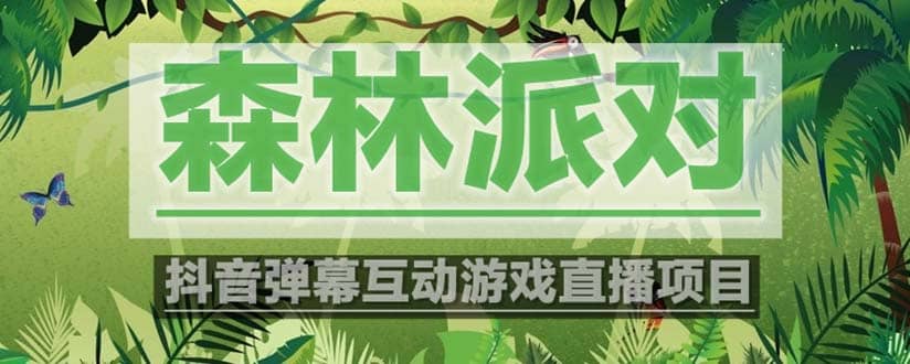 抖音森林派对直播项目，可虚拟人直播 抖音报白 实时互动直播【软件+教程】-源创智汇网