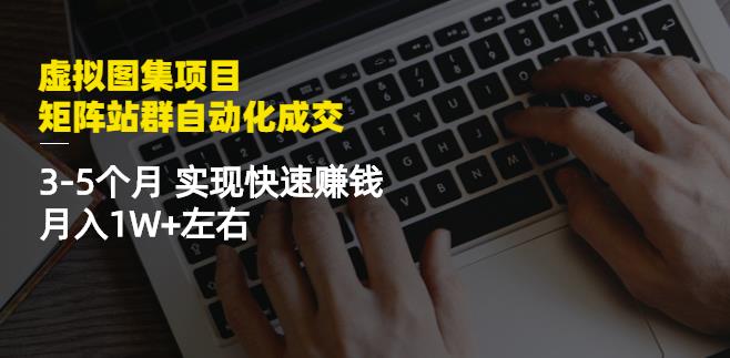 虚拟图集项目：矩阵站群自动化成交，3-5个月实现快速赚钱月入1W+左右-源创智汇网
