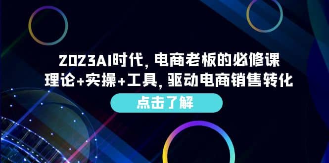 2023AI·时代，电商老板的必修课，理论+实操+工具，驱动电商销售转化-源创智汇网