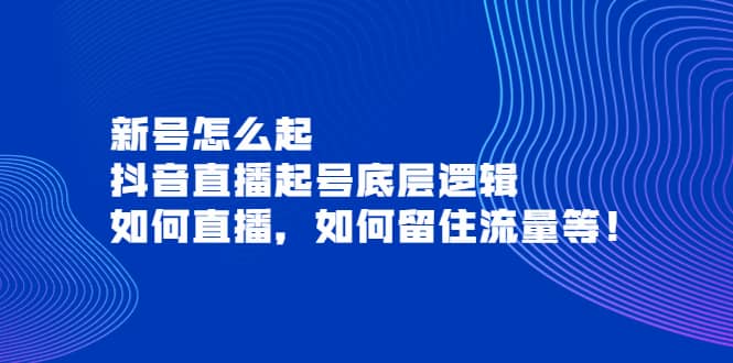新号怎么起，抖音直播起号底层逻辑，如何直播，如何留住流量等-源创智汇网