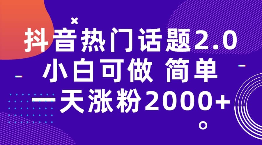 抖音热门话题玩法2.0，一天涨粉2000+（附软件+素材）-源创智汇网