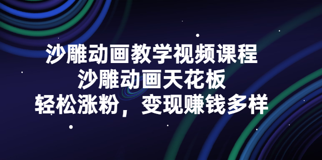 沙雕动画教学视频课程，沙雕动画天花板，轻松涨粉，变现赚钱多样-源创智汇网