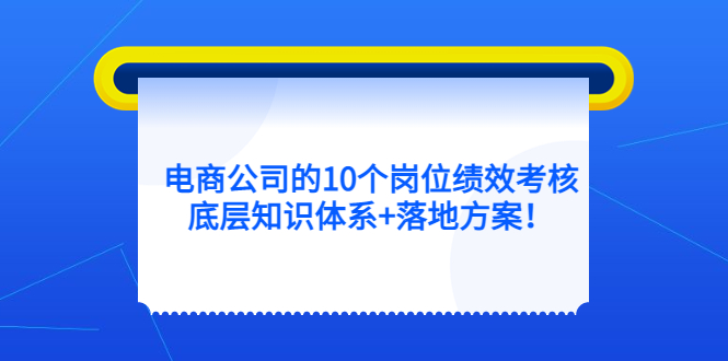 电商公司的10个岗位绩效考核的底层知识体系+落地方案-源创智汇网